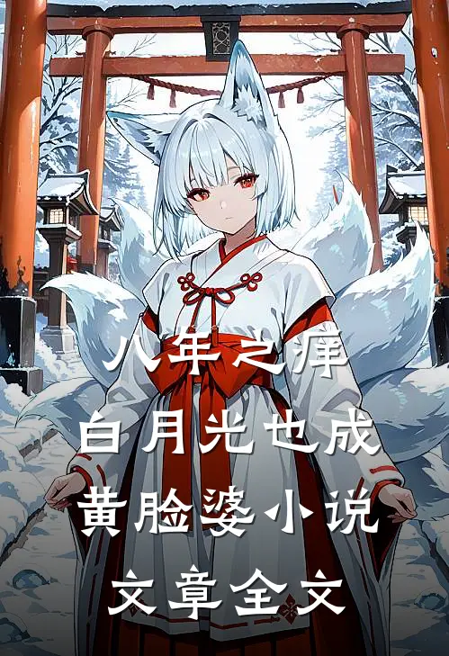 八年之痒,白月光也成黄脸婆小说文章全文
