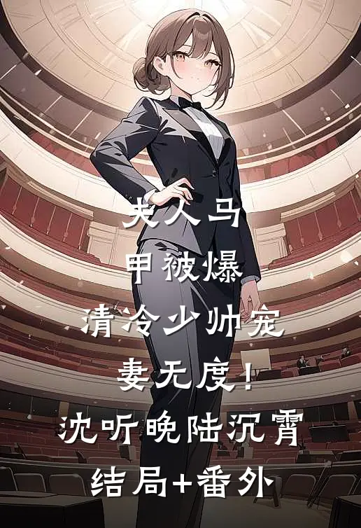 夫人马甲被爆，清冷少帅宠妻无度！沈听晚陆沉霄结局+番外