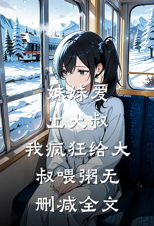 妹妹爱上大叔,我疯狂给大叔喂粥无删减全文