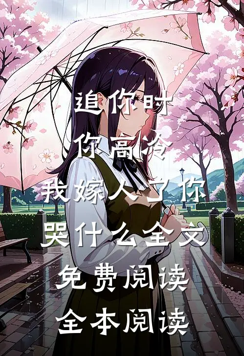 追你时你高冷,我嫁人了你哭什么全文免费阅读全本阅读