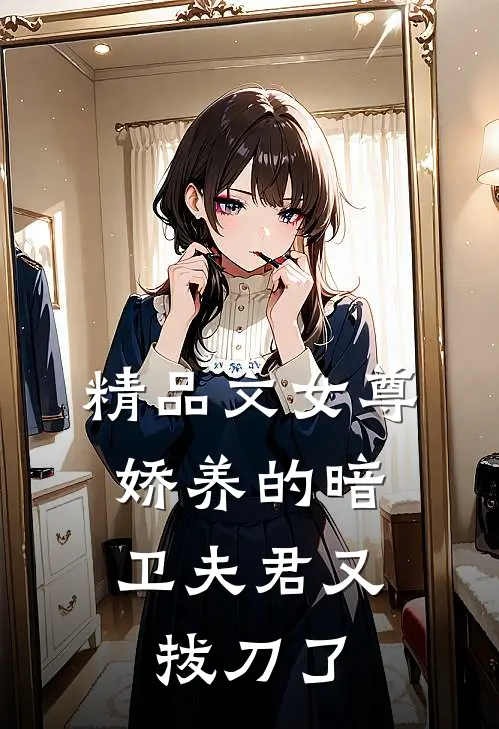 精品文女尊娇养的暗卫夫君又拔刀了