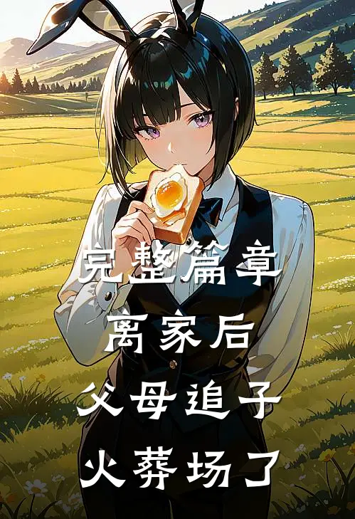 完整篇章离家后，父母追子火葬场了