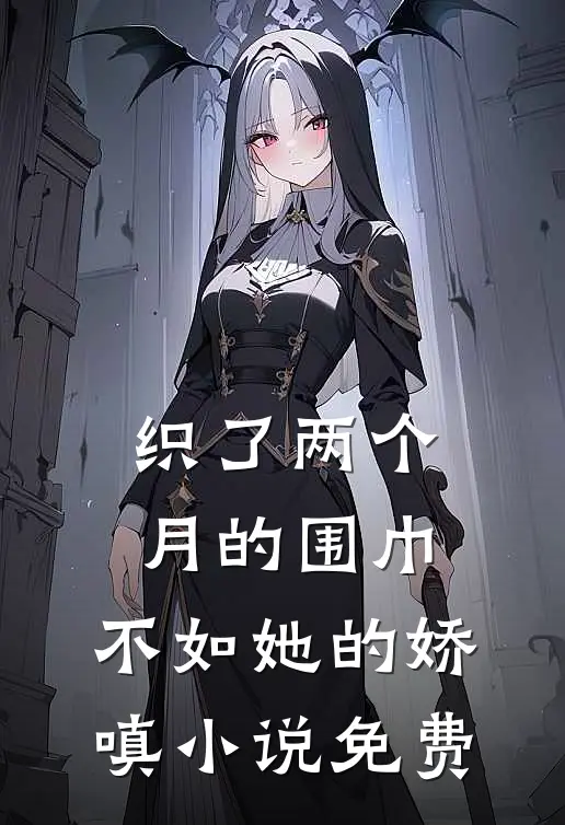 织了两个月的围巾,不如她的娇嗔免费阅读
