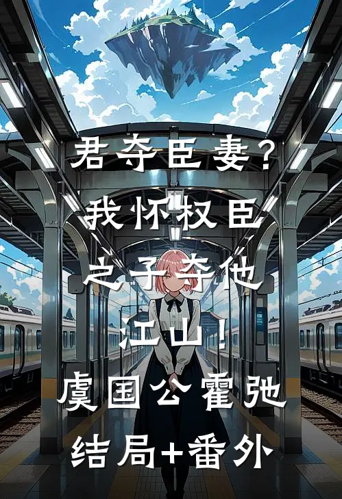 君夺臣妻？我怀权臣之子夺他江山！虞国公霍弛结局+番外