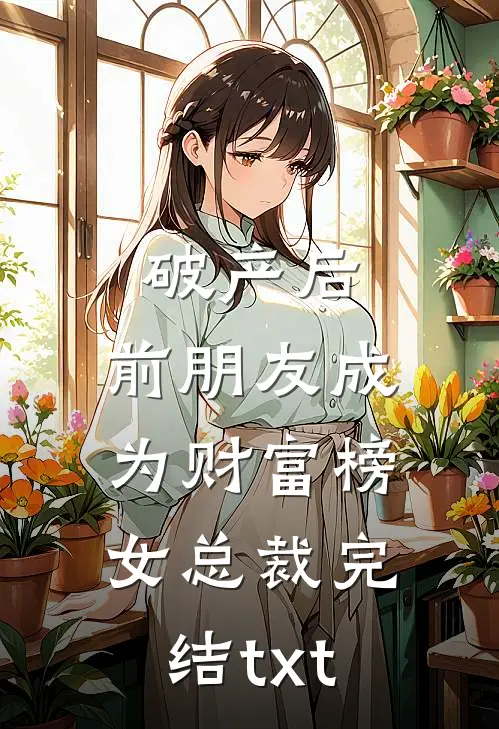 破产后，前朋友成为财富榜女总裁完结txt
