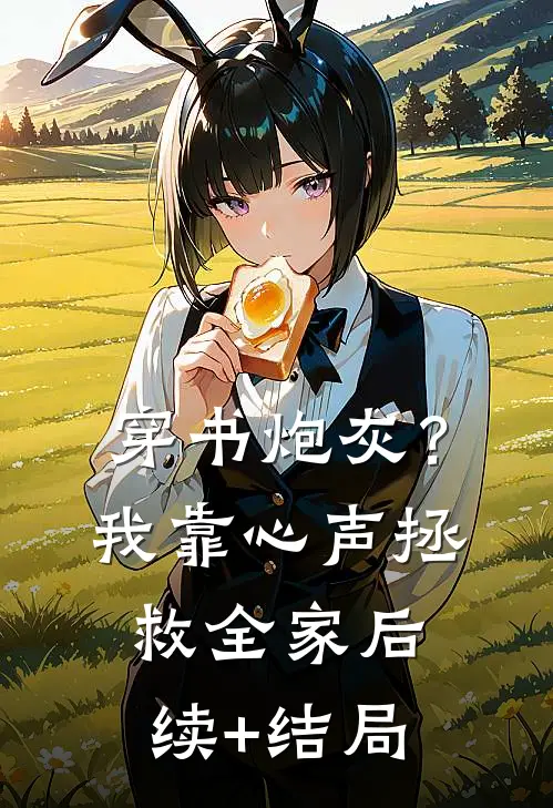 穿书炮灰？我靠心声拯救全家后续+结局