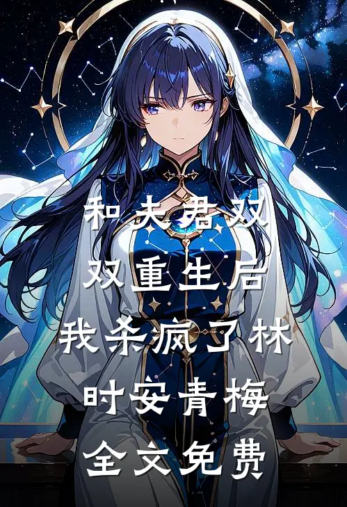和夫君双双重生后，我杀疯了林时安青梅全文免费