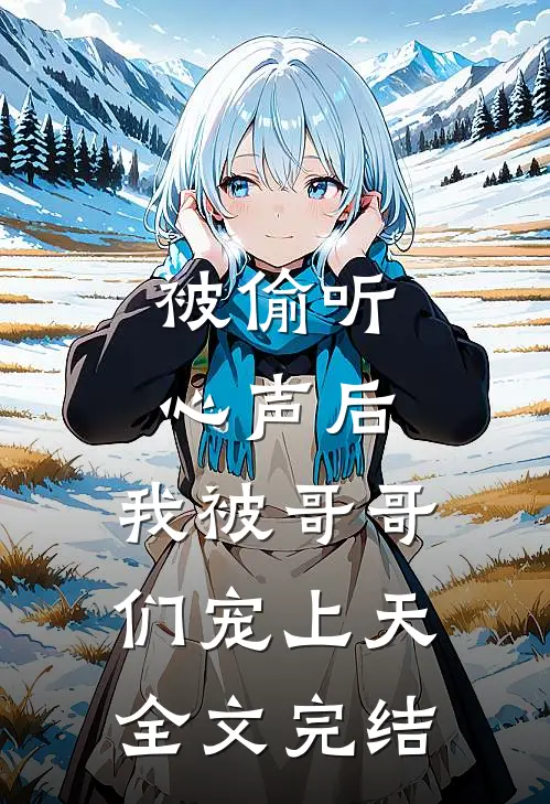 被偷听心声后，我被哥哥们宠上天全文完结