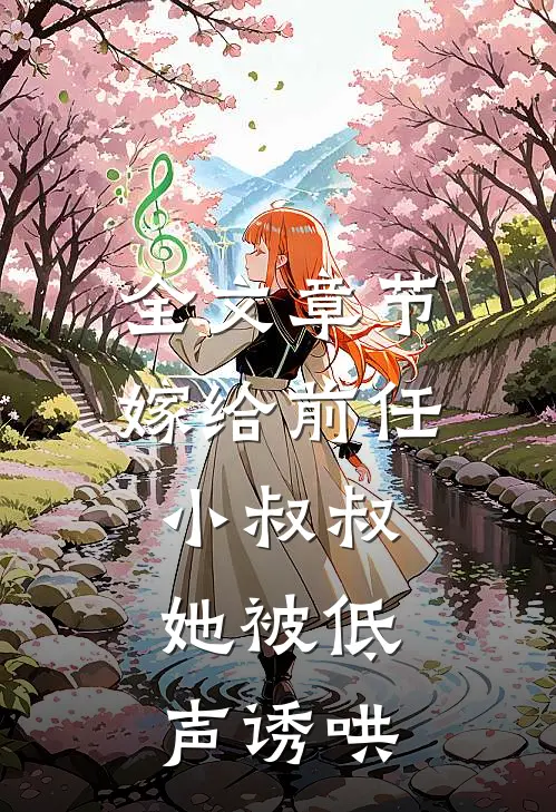 全文章节嫁给前任小叔叔,她被低声诱哄