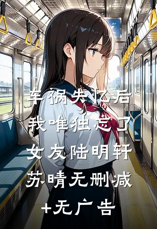 车祸失忆后，我唯独忘了女友陆明轩苏晴无删减+无广告