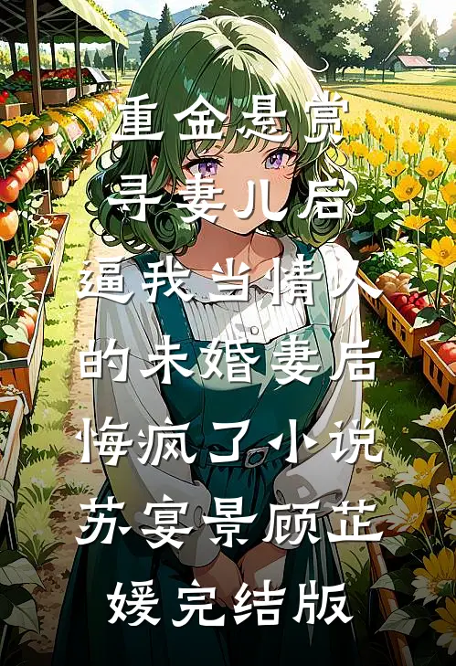 重金悬赏寻妻儿后，逼我当情人的未婚妻后悔疯了小说苏宴景顾芷媛完结版