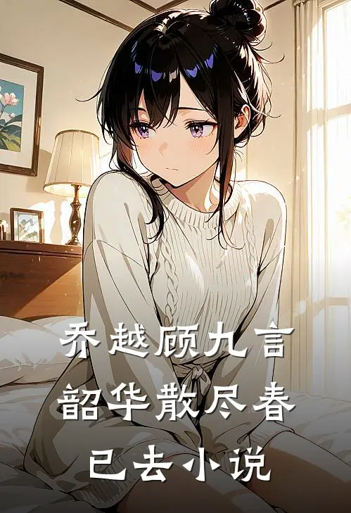 乔越顾九言韶华散尽春已去小说