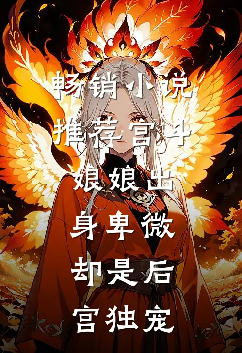 畅销推荐宫斗娘娘出身卑微,却是后宫独宠女主