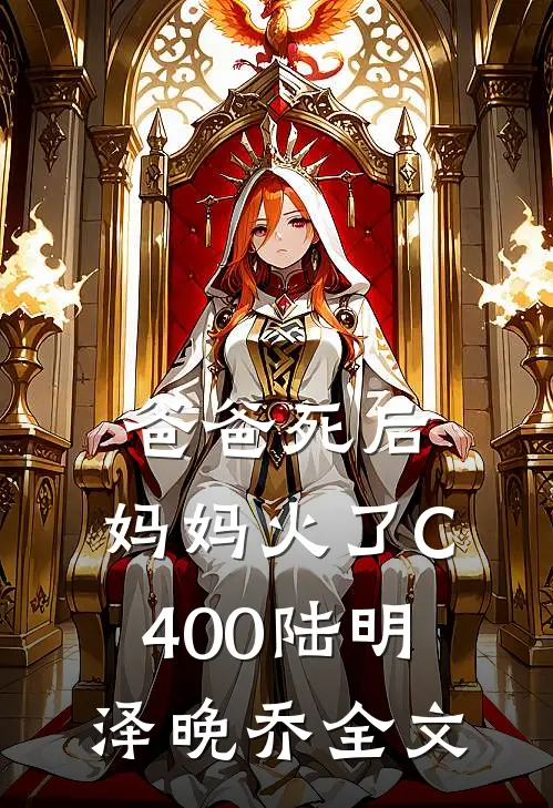 爸爸死后，妈妈火了C400陆明泽晚乔全文