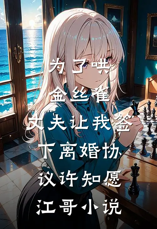 为了哄金丝雀，丈夫让我签下离婚协议许知愿江哥小说