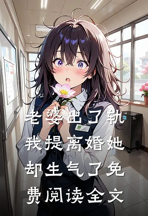 老婆出了轨,我提离婚她却生气了免费阅读全文