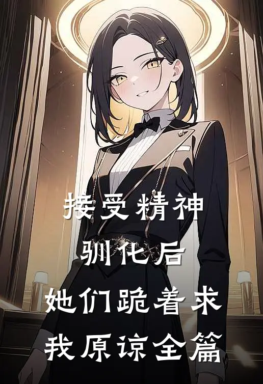 接受精神驯化后，她们跪着求我原谅全篇