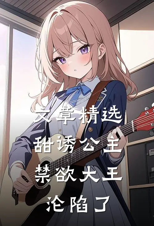 文章精选甜诱公主，禁欲大王沦陷了