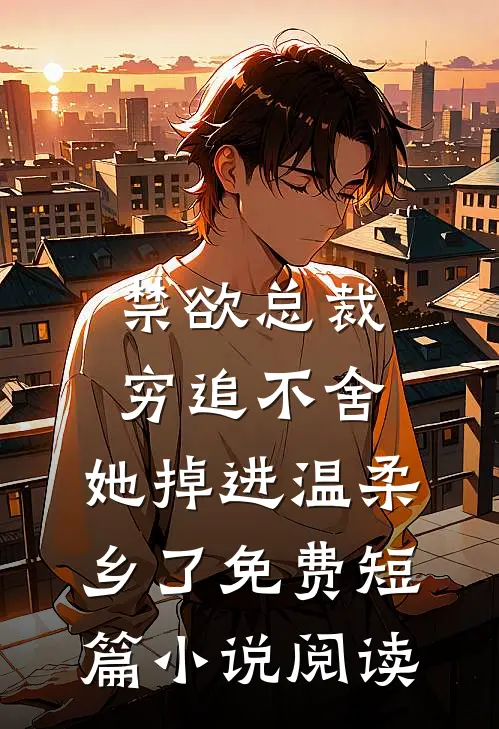 禁欲总裁穷追不舍,她掉进温柔乡了免费短篇小说阅读