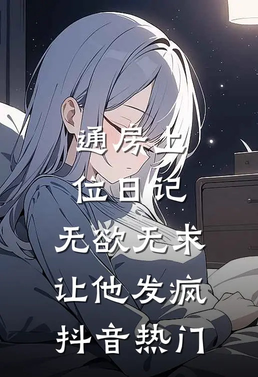 通房上位日记：无欲无求让他发疯抖音热门