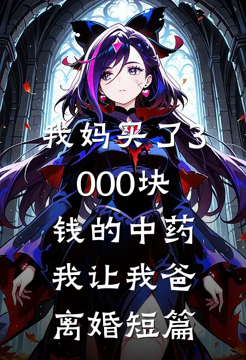 我妈买了3000块钱的中药,我让我爸离婚短篇阅读