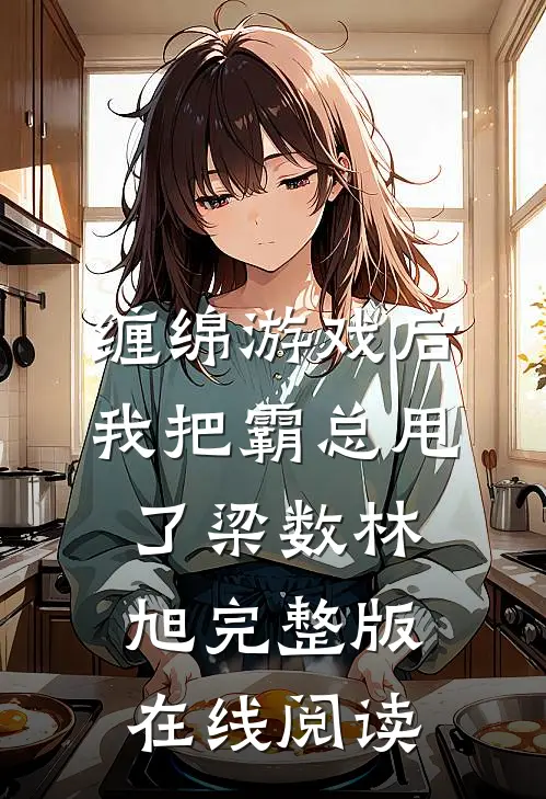 缠绵游戏后，我把霸总甩了 梁数林旭完整版在线阅读