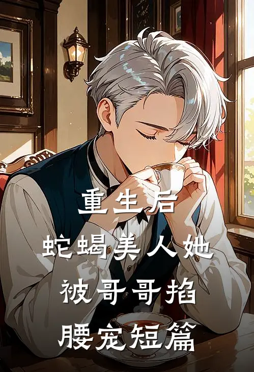 重生后，蛇蝎美人她被哥哥掐腰宠短篇