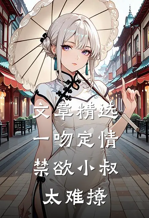 文章精选一吻定情:禁欲小叔太难撩