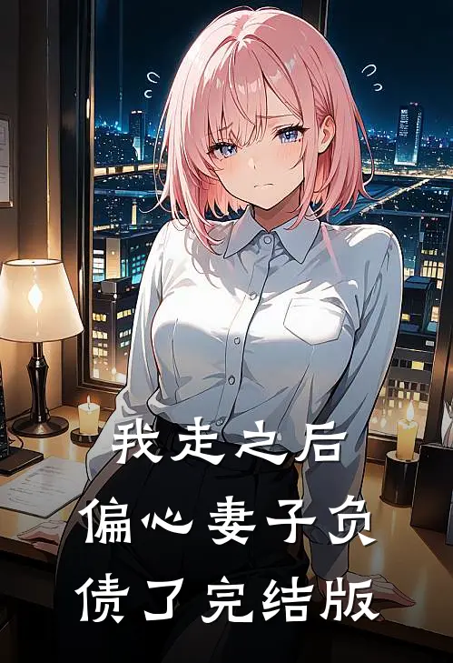 我走之后,偏心妻子负债了完结版在线阅读