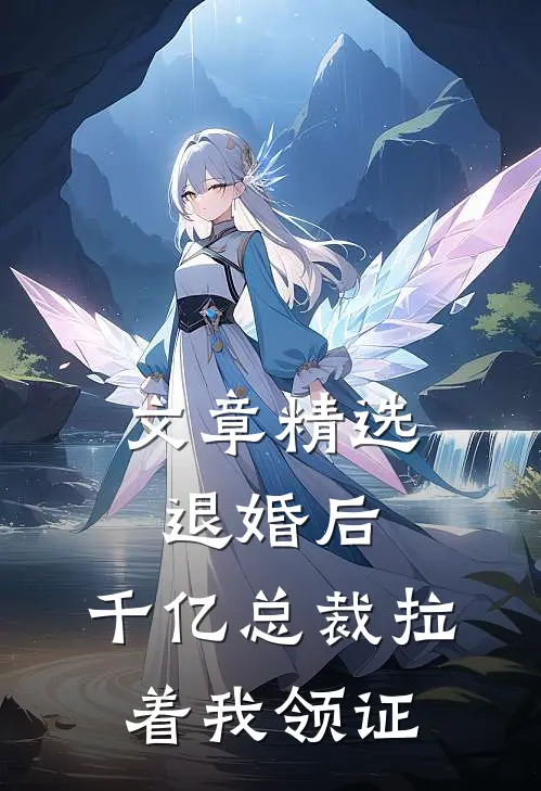 文章精选退婚后，千亿总裁拉着我领证