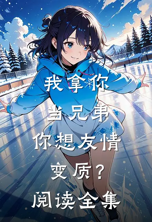 我拿你当兄弟，你想友情变质？阅读全集