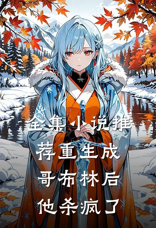 全集推荐重生成哥布林后,他杀疯了免费阅读
