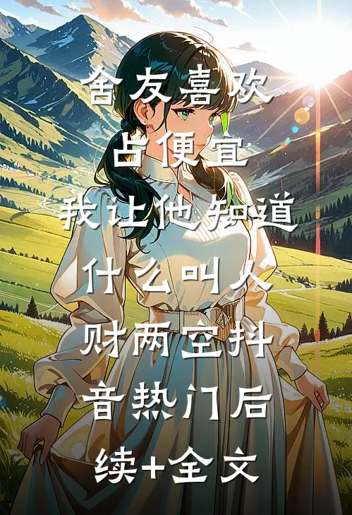 舍友喜欢占便宜，我让他知道什么叫人财两空抖音热门后续+全文