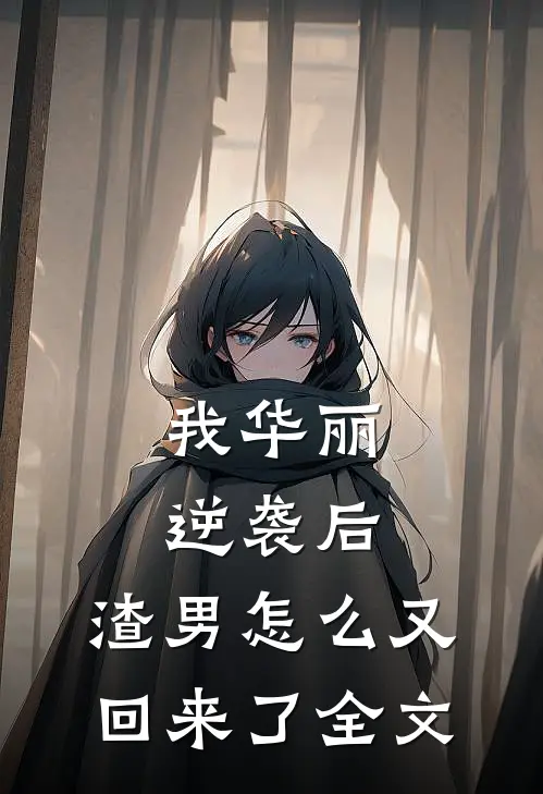 我华丽逆袭后,渣男怎么又回来了全文在线阅读