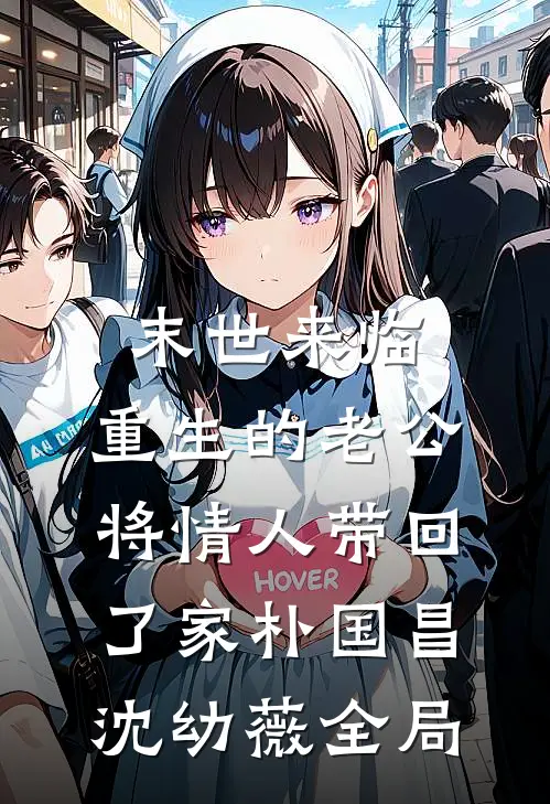 末世来临，重生的老公将情人带回了家朴国昌沈幼薇全局