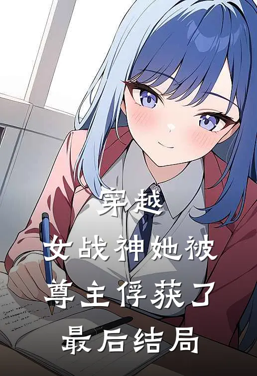 穿越女战神她被尊主俘获了最后结局