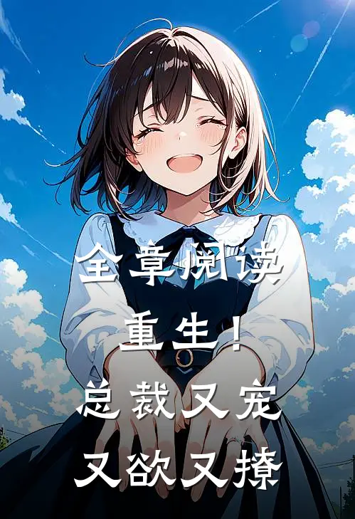 全章阅读重生!总裁又宠又欲又撩
