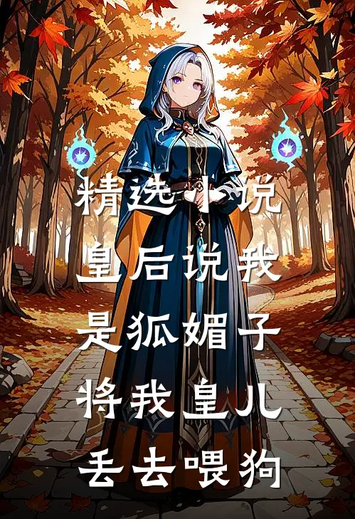 精选小说皇后说我是狐媚子，将我皇儿丢去喂狗