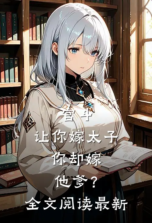 宫斗让你嫁太子,你却嫁他爹?全文阅读最新