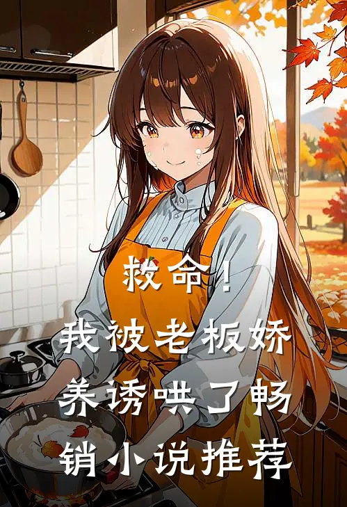 救命!我被老板娇养诱哄了畅销推荐免费阅读