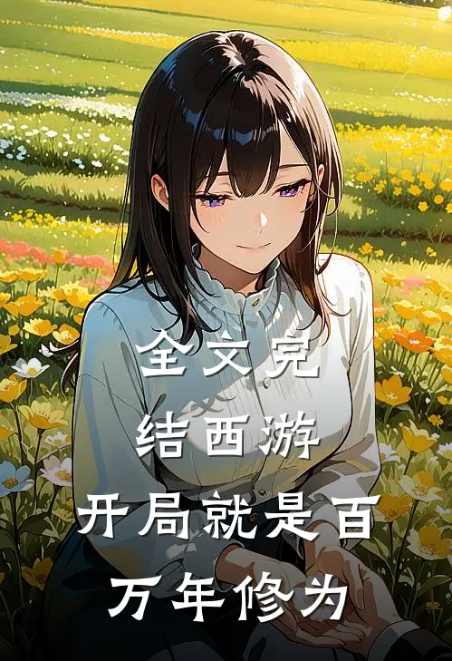 全文完结西游开局就是百万年修为的