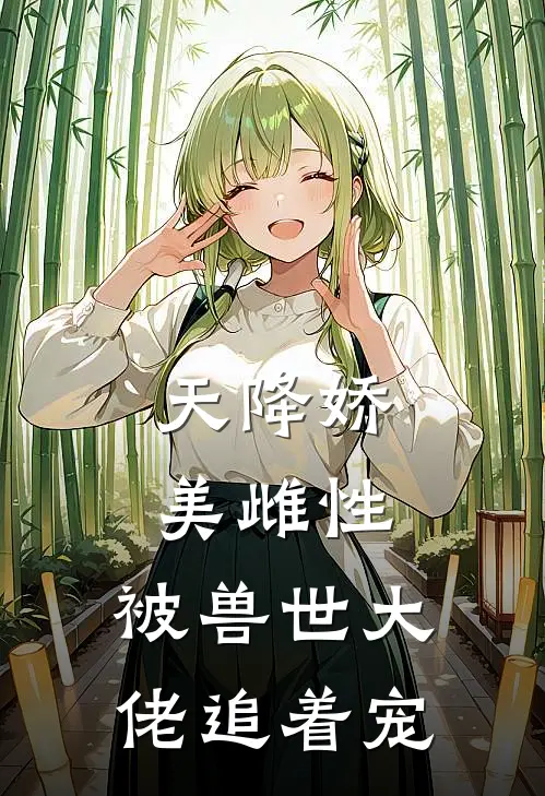 天降娇美雌性,被兽世大佬追着宠
