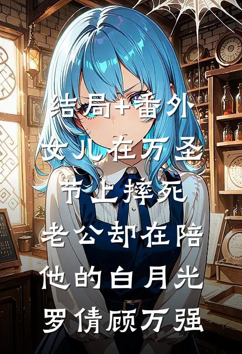 结局+番外女儿在万圣节上摔死，老公却在陪他的白月光罗倩顾万强
