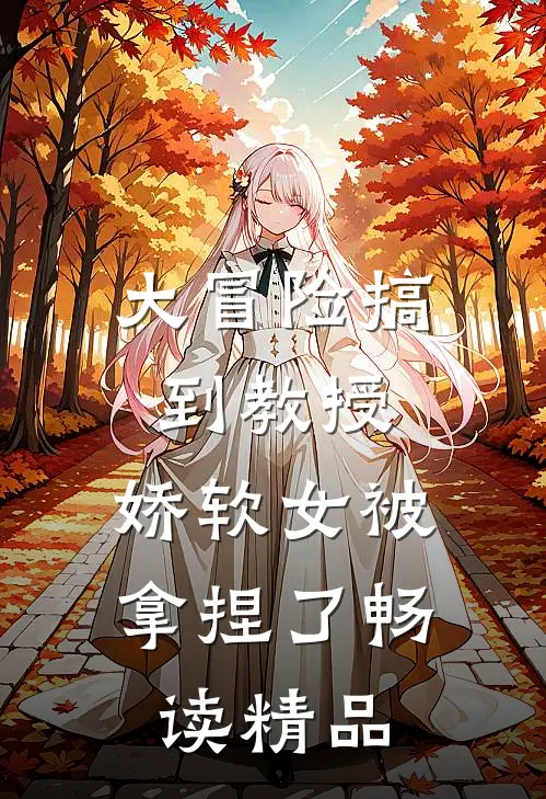 大冒险搞到教授,娇软女被拿捏了畅读精品