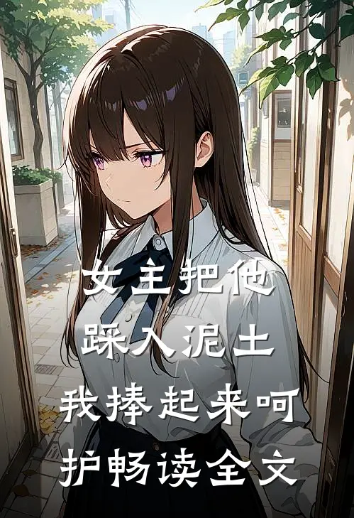 女主把他踩入泥土,我捧起来呵护畅读全文