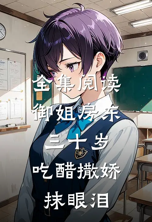 全集阅读御姐房东三十岁,吃醋撒娇抹眼泪