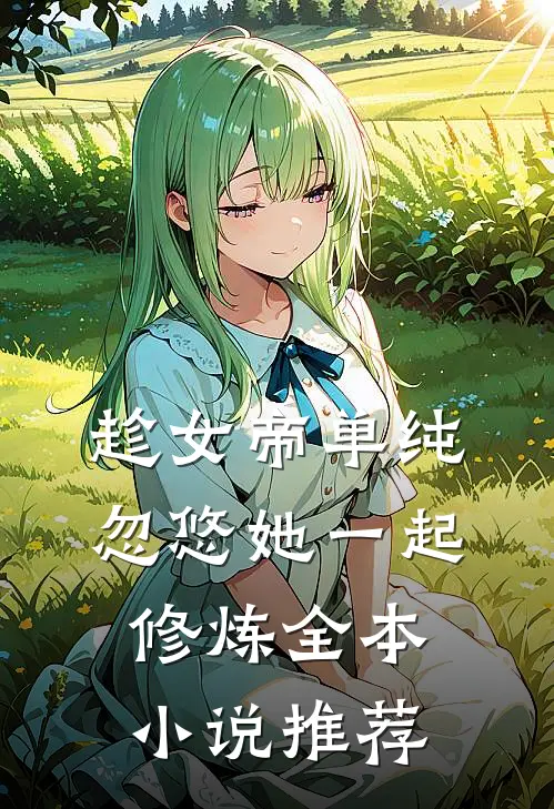 趁女帝单纯,忽悠她一起修炼全本推荐一下