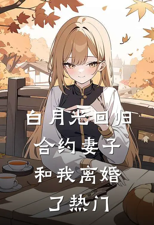 白月光回归，合约妻子和我离婚了热门