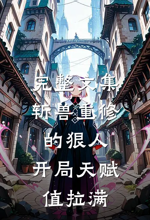 完整文集斩兽重修的狠人，开局天赋值拉满