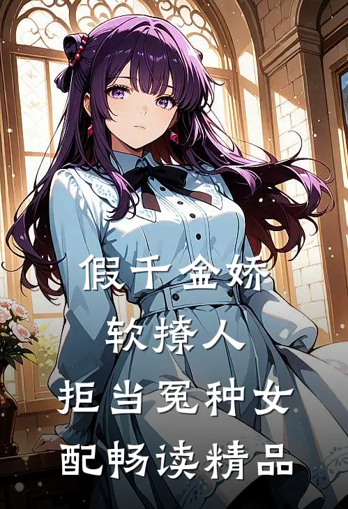 假千金娇软撩人，拒当冤种女配畅读精品